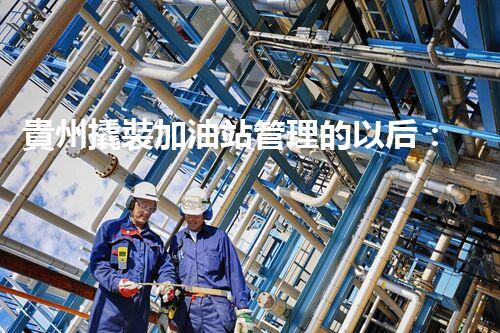 貴州撬裝加油站管理的以后：創(chuàng)新技術(shù)如何塑造化工廠拆除行業(yè)？